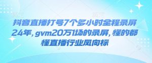 抖音直播打号7个多小时全程录屏24年，gvm20万1场的录屏，懂的都懂直播行业风向标-小牛学府