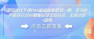 亚马逊线下课FBA精品陪跑最新一期,亚马逊严抓评论合并措施以及全新玩法,文档资料+音频-小牛学府