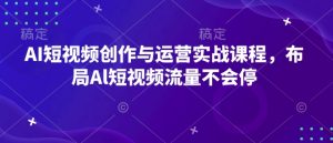 AI短视频创作与运营实战课程,布局Al短视频流量不会停-小牛学府