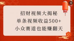 招财视频大揭秘:单条视频收益500+,小众赛道也能挣翻天!-小牛学府