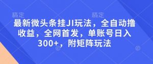 最新微头条挂JI玩法,全自动撸收益,全网首发,单账号日入300+,附矩阵玩法【揭秘】-小牛学府