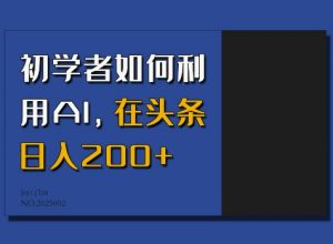 初学者如何利用AI，在头条日入200+-小牛学府