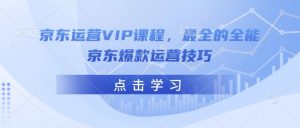 京东运营VIP课程,最全的全能京东爆款运营技巧-小牛学府