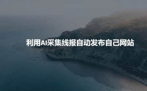 利用AI采集线报发布到自己网站-小牛学府