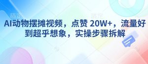 AI动物摆摊视频，点赞 20W+，流量好到超乎想象，实操步骤拆解-小牛学府