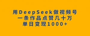 用DeepSeek做视频号,一条作品点赞几十万,单日变现1k-小牛学府