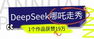 DeepSeek做抖音爆火的AI哪吒走秀视频,1个作品获赞19万+,我教你怎么做-小牛学府