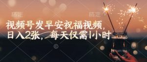 视频号发早安祝福视频,日入2张,每天仅需1小时-小牛学府