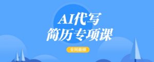 AI代写简历专项课,全网最全面的最简单的简历修改教程,一单15-50元,首月盈利5000+-小牛学府