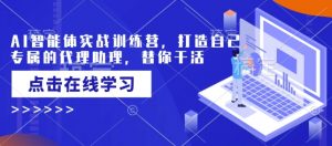 AI智能体实战训练营,打造自己专属的代理助理,替你干活-小牛学府