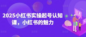 2025小红书实操起号认知课,小红书的魅力-小牛学府