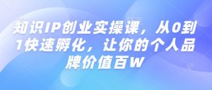 知识IP创业实操课，从0到1快速孵化，让你的个人品牌价值百W-小牛学府