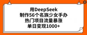 用DeepSeek制作56个名族少女手办,热门项目流量暴涨,单日变现多张-小牛学府