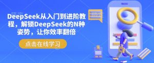 DeepSeek从入门到进阶教程，解锁DeepSeek的N种姿势，让你效率翻倍-小牛学府