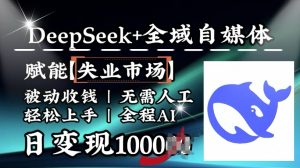 降维打击，Deepseek+全域自媒体，赋能失业市场，被动收钱，无需人工全程AI，日变现1k-小牛学府