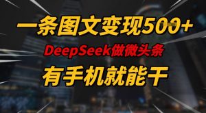 一条图文变现5张，DeeSeep微头条，有手机就能做-小牛学府