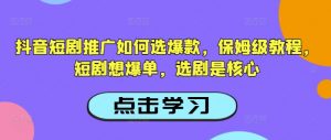 抖音短剧推广如何选爆款,保姆级教程,短剧想爆单,选剧是核心-小牛学府