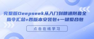 完整版Deepseek从入门到精通附最全指令汇总+各版本安装包+一键整合包-小牛学府