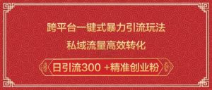跨平台一键式暴力引流玩法，私域流量高效转化日引流300 +精准创业粉-小牛学府