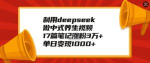利用deepseek做中式养生视频，17篇笔记涨粉3万+，单日变现1k-小牛学府