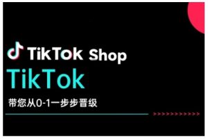 TikTok Shop带您从0-1一步步晋级,开启电商新征程,在TikTok商业领域实现突破与成长-小牛学府