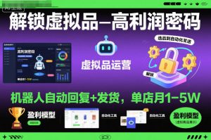 解锁虚拟品高利润密码:机器人自动回复+发货,单店月1-5W【揭秘】-小牛学府