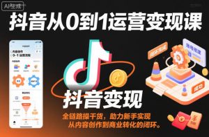 抖音从0到1运营变现课，全链路实操干货，助力新手实现从内容创作到商业转化的闭环-小牛学府