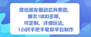 微信朋友圈动态背景图，爆卖1800多单，可定制，详细的玩法，1小时手把手教你学会制作【第一期】-小牛学府