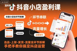 抖音小店盈利课-选品-上架-发货-流量全环节拆解，手把手教你搞定抖店运营-小牛学府