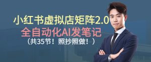 小红书虚拟店矩阵2.0，全自动化AI发笔记，照抄照做（共35节）-小牛学府
