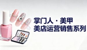 美甲店运营销售系列，助力美甲店老板及从业者提升运营、销售与管理能力-小牛学府