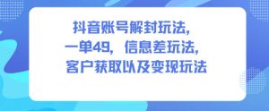 抖音账号解封玩法，一单49，信息差玩法，客户获取以及变现玩法-小牛学府