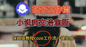 Coze扣子工作流一键生成小说爽文治愈版视频，保姆级搭建教程-小牛学府