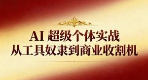 AI超级个体实战:从工具奴隶到商业收割机-小牛学府