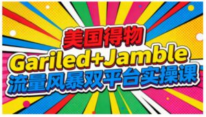 美国得物Gariled+Jamble流量风暴双平台实操课,两大美国热门平台全流程运营-小牛学府