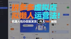 拼多多虚拟店懒人运营法：机器人包办回复发货，月入1W+教程-小牛学府