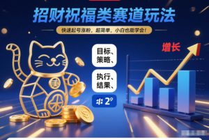 招财祝福类赛道玩法，快速起号涨粉，超简单，小白也能学会！-小牛学府