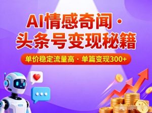 头条号做AI情感奇闻内容，单价稳定流量高，一篇变现3张-小牛学府