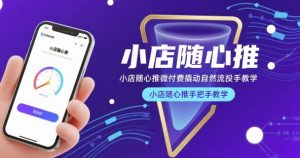 小店随心推微付费撬动自然流投手教学，小店随心推手把手教学-小牛学府