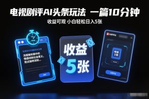 电视剧评AI头条玩法，一篇10分钟，收益可观，小白轻松日入5张+【独家】-小牛学府