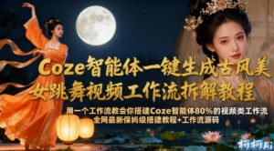 Coze智能体一键生成古风美女跳舞视频工作流拆解教程，全网最新保姆级搭建教程+工作流源码-小牛学府