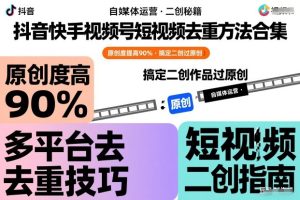 抖音快手视频号短视频去重方法合集，原创度提高90%，搞定二创作品过原创-小牛学府