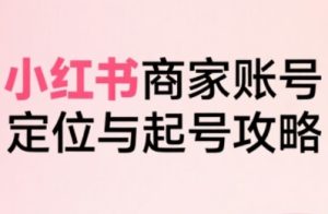 小红书电商全链路实战从定位到爆单,系统拆解小红书商家起号全流程(更新)-小牛学府