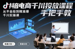 抖音电商千川投放课程，从不会投到精准爆，千川实操课，手把手教-小牛学府