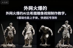 外网火爆的AI古希腊雕像视频制作教学，0基础也能上手做，快速起号涨粉-小牛学府