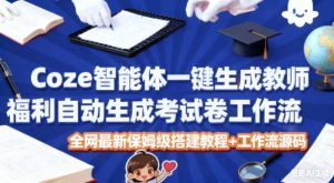 Coze智能体一键生成教师福利自动生成考试试卷工作流，全网最新保姆级搭建教程+工作流源码-小牛学府