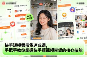 快手短视频带货速成课,手把手教你掌握快手短视频带货的核心技能-小牛学府