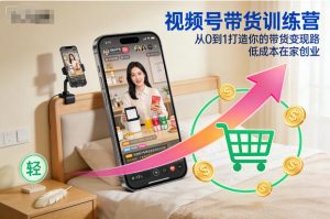 视频号带货训练营，从0到1打造你的带货变现路，低成本在家创业-小牛学府