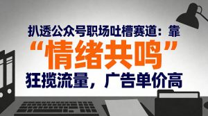扒透公众号职场吐槽赛道：靠“情绪共鸣”狂揽流量，广告单价高-小牛学府