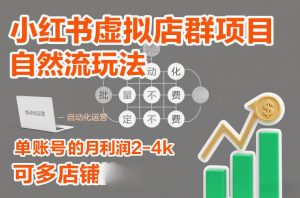 小红书虚拟店群项目，自然流玩法，批量自动化，稳定不费号，单账号的月利润2-4k，可多店矩阵-小牛学府